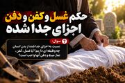 آیا اجزای جداشده از بدن انسان به غسل و کفن نیاز دارند؟