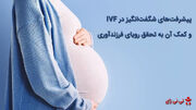 پیشرفت‌های شگفت‌انگیز در IVF و کمک آن به تحقق رویای فرزندآوری