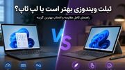 تبلت ویندوزی بهتر است یا لپ تاپ؟ راهنمای انتخاب بهترین گزینه برای خرید