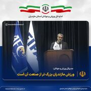 ورزش مازندران بزرگتر از صنعت آن است