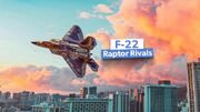 ۷ جت جنگنده ای که می توانند برتری هوایی F-22 Raptor را تهدید کنند(+عکس)