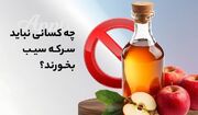 چه کسانی نباید سرکه سیب بخورند؟ (28 گروه ممنوعه)