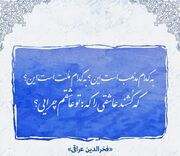 امروز با عراقی : به کدام مذهب است این؟ به کدام ملت است این؟ که کُشند عاشقی را که تو عاشقم چرایی؟