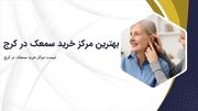 بهترین مراکز خرید سمعک در کرج