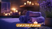 چطور یک مرکز ماساژ مناسب در تهران انتخاب کنیم؟ راهنمای کامل ۱۴۰۵