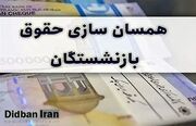 آیین‌نامه دولت درباره همسان‌سازی حقوق بازنشستگان دوباره بررسی می شود