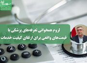 لزوم همخوانی تعرفه‌های پزشکی با قیمت‌های واقعی برای ارتقای ک... -