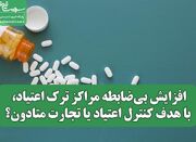 افزایش بی‌ضابطه مراکز ترک اعتیاد، با هدف کنترل اعتیاد یا تجا... -