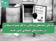 به جای وعده‌های توخالی، به فکر تغییرات بنیادین در سیاست‌های ... -