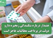 هشدار درباره شکنندگی زنجیره دارو/ دولت در پرداخت مطالبات عاج... -
