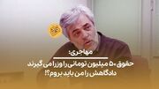 (ویدیو) مهاجری: حقوق ۵۰ میلیون تومانی را وزرا می‌گیرند، دادگاهش را من باید بروم؟!