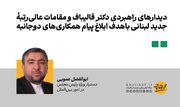 دیدارهای راهبردی دکتر قالیباف و مقامات عالی‌رتبه جدید لبنانی باهدف ابلاغ پیام همکاری‌های دوجانبه