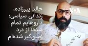 خالد پیرزاده، زندانی سیاسی: دارو ندارم؛ از درد زمین‌گیر شده‌ام