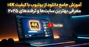 آموزش جامع دانلود از یوتیوب با کیفیت 4K؛ معرفی بهترین سایت‌ها و ترفندهای ۲۰۲۵