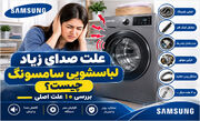 بررسی 10 علت اصلی صدای زیاد لباسشویی سامسونگ