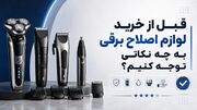 قبل از خرید لوازم اصلاح برقی به چه نکاتی توجه کنیم؟