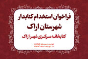 فراخوان جذب نیروی انسانی در کتابخانه مرکزی شهر اراک منتشر شد