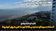 فیلم | انسداد مسیرهای دسترسی خودروها در نقاط ممنوعه شنا سواحل نوشهر
