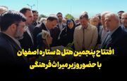 فیلم | افتتاح پنجمین هتل پنج‌ستاره اصفهان با حضور وزیر میراث فرهنگی