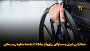 هم‌افزایی خیران و مسئولان برای رفع مشکلات جامعه معلولان منطقه سیستان + فیلم
