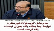 مدیرعامل گروه فولاد خوزستان: شرایط پساجنگ یک بحران نیست، یک فرصت است