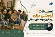 تعطیلات، فرصتی برای بازسازی پیوندهای عاطفی
