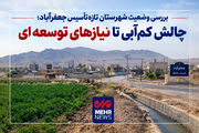 بررسی وضعیت شهرستان تازه‌تأسیس جعفرآباد؛چالش کم‌آبی ونیازهای توسعه‌ ای