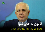 قانون به جای فتوا/ دام ظریف برای خلع سلاح ابدی ایران