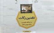 کتاب «تقنین زکات در آیینه فقه حکومتی» روانه بازار شد
