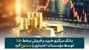 ممنوعیت مطلق خرید و فروش آنلاین طلا توسط مؤسسات اعتباری