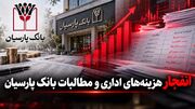 انفجار هزینه های اداری و مطالبات سوخت شده در بانک پارسیان