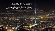 راحت‌ترین راه برای سفر به پایتخت از شهرهای جنوبی