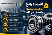 ۵ اشتباه رایج که عمر رولبرینگ را نصف می‌کند