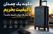 چگونه یک چمدان باکیفیت بخریم که سال‌ها دوام داشته باشد؟