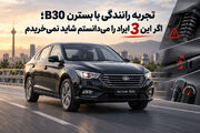 تجربه رانندگی با بسترن B۳۰؛ اگر این ۳ ایراد را می‌دانستم شاید نمی‌خریدم