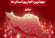 نگاهی به مهم‌ترین اخبا‌ر استان مرکزی در هجدهم خردادماه