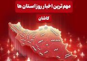 نگاهی به مهم‌ترین اخبار کاشان در 12 مردادماه