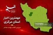 مروری بر مهمترین عناوین خبری استان مرکزی در 10 شهریورماه 1405