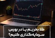 طلا بخریم یا در بورس سرمایه‌گذاری کنیم؟