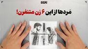 مَردها از این ۶ زن متنفرن!