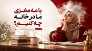 با مه مغزی مادر خانه چه کنیم؟