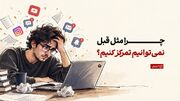 چرا دیگر مثل قبل نمی‌توانیم تمرکز کنیم؟