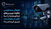 هوش مصنوعی چگونه دوربین‌ مداربسته را به نگهبان هوشمند تبدیل کرده است؟
